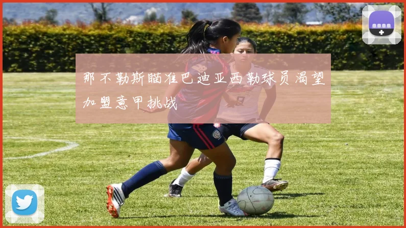 那不勒斯瞄准巴迪亚西勒球员渴望加盟意甲挑战