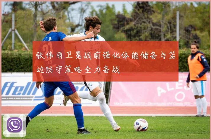 张伟丽卫冕战前强化体能储备与笼边防守策略全力备战